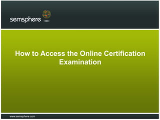 How to Access the Online Certification
              Examination




www.semsphere.com
 