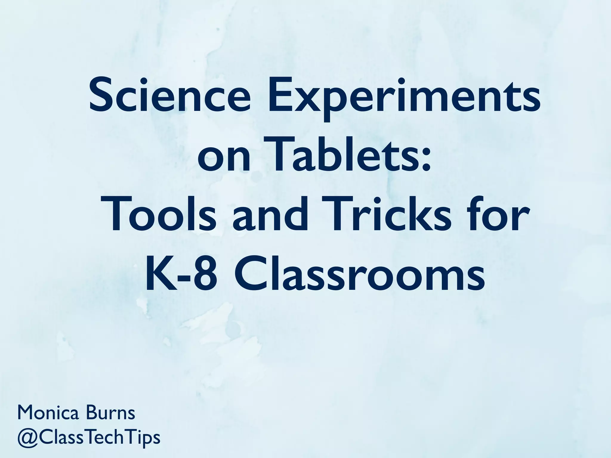 Science
Experiments on
Tablets:
Tools and Tricks
for K-8
Classrooms
@ClassTech Tips ClassTech Tips.com