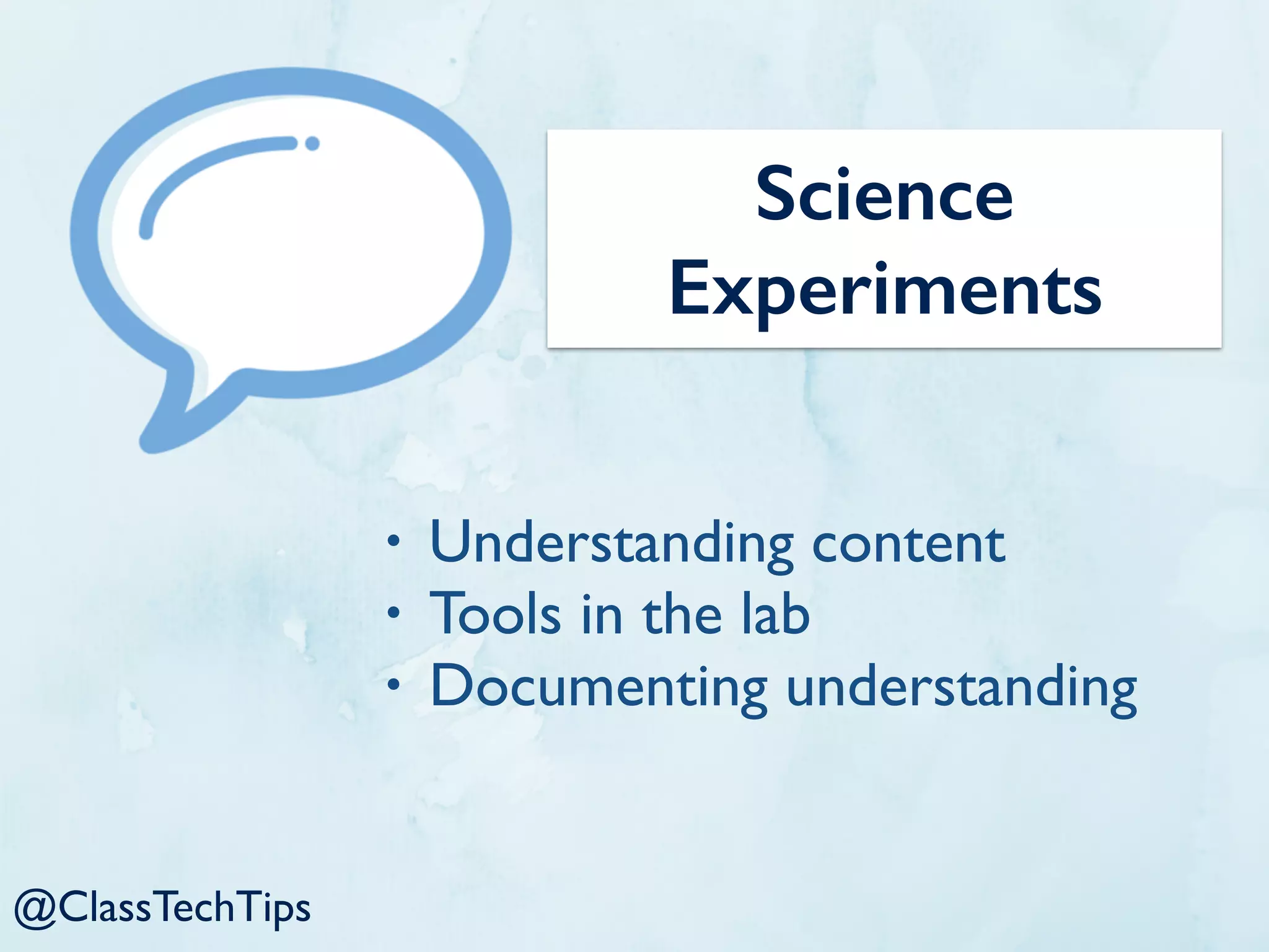 @ClassTechTips
Science
Experiments
• Understanding content
• Tools in the lab
• Documenting understanding
