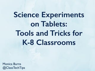 Science
Experiments on
Tablets:
Tools and Tricks
for K-8
Classrooms
@ClassTech Tips ClassTech Tips.com
 