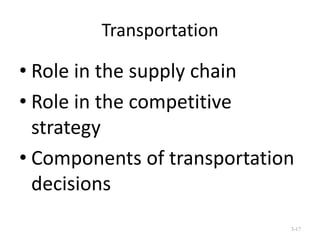 Transportation

• Role in the supply chain
• Role in the competitive
strategy
• Components of transportation
decisions
3-17

 