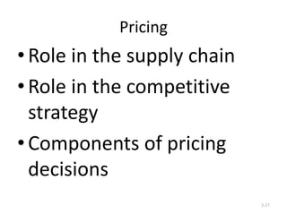 Pricing

• Role in the supply chain
• Role in the competitive
strategy
• Components of pricing
decisions
3-37

 
