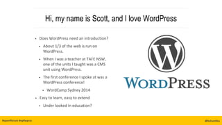 Hi, my name is Scott, and I love WordPress
• Does WordPress need an introduction?
• About 1/3 of the web is run on
WordPress.
• When I was a teacher at TAFE NSW,
one of the units I taught was a CMS
unit using WordPress.
• The first conference I spoke at was a
WordPress conference!
• WordCamp Sydney 2014
• Easy to learn, easy to extend
• Under looked in education?
@kshuntley#eportforum #epfwprss @kshuntley
 