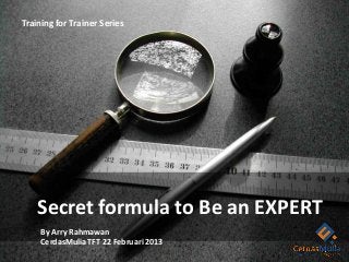 Training for Trainer Series




    Secret formula to Be an EXPERT
     By Arry Rahmawan
     CerdasMulia TFT 22 Februari 2013
 