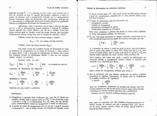 4 Curso de análise estrutural
-
aplicação do carga P = I , 6 a indicada em traço cheio e quc coincidc com o
eixo da estrutura da Fig. 1-2 quando descarregada. Dandc-se a todos os
pontos da estrutura com o carregamento indicado em 1.3 deslocamentos
virtuais exatamente iguais aos provocados pelo carregamento indicado em
1-2, esta assumirá a configuração deformada (virtual) indicada em pontilhado
(idêntica à configuração deformada real indicada em 7-2).
Apliquemos, então, à estrutura com as cargas e esforqos indicados
em 1-3, e sob os deslocamentos virtuais impostos, o teorema de trabalhos
virtuais aplicado aos corpos el5sticos. que diz ser o trabalho virtual das
forças externas igual ao trabalho virtual das forças internas, para quaisquer
deslocamentos virtuais compatíveis com os vínculos da estrutura. Temos:
Trabalho virtual das forças externas (cargas e reações):
Wext = P6 (as reações não dão trabalho)
Trabalho virtual das forças internas (Wint):
Será igual à soma dos trabalhos virtuais de deformação de todos
os elementos de comprimento ds ao longo da estrutura e, como estamos
no regime linear e vale o princípio da superposição de efeitos, será a soma
dos trabalhos virtuais de deformação devidos a cada um dos esforços
simples atuantes na estrutura.
Teremos, então, no caso:
Wint = @dP + 1,FMS + Il~ d h , ou, levandoem conta as
expressões da Resistência dos Materiais:
Igualandese, obtemos
expressão esta que resolve o problema.
a) Chegand*se à expressão final, verificamos que, para fmde cáiculo dos
trabalhos virtuais, tudo se passou como se a ~ i g .1-3 nos fornecesse cargas
e esforços e a Fig. 1-2 as deformações. Por esta rafio, elas são denomi-
nadas, respectivamente, estado de carregamento e estado de deformação.
b) A escolha do estado de carregamento deve ser tal que a carga P associada
à deformação 6 ,que se deseja calcular, nos forneça um trabalho Wtual
I
1 Cálculo de defomqües em estruturas isostáticas
de forças externas igual a PE .Ele é, pois, funqão da deformação a calcular
e pode ser, comodamente, tabelado para OS Casos práticos usuais. o que
está feito na tabela I.
C) O estado de deformação pode ser provocado por:
- carregamento exterior
- variação de temperatura
- movimentos (recalques) de apoios
- modificações impostas na montagem
Neste item, estudamos a primeira das causas; as outras serão analisadas,
de. forma inteiramente análoga, nos próximos.
d) NO caso mais geral (estruturas no espaço), teríamos a acrescentar ao tra-
balho virtual das forças internas aquele do momento de torção, que vale:
I
I
Jt o momento de inércia à torç%oda seção da peça e que está tabelado,
I
para as seções mais usuais, na tabela XVI. Notar bem que Jt +J (mo-
mento de inércia polar), para as seções mais gerais; só temos Jt =.f, para
I algumas seçóes especiais, tais como círculos, anéis circulares. etc.
Desta maneira, sob forma mais geral, o cálculo de. deformaçóes em
estruturas devidas a carregamento exterior atuante, é resolvido pela
expressão (Ll), instituída por Mohr,
I d o o estado de carregamento definido pela tabela I.
I e) Para as estruturas com que lidamos usualmente na prática, podemos
acrescentar as Seguintes informações, de grande valia na simplificação
do trabalho numérico do engenheiro:
 - A parcela
a :
pode ser, usualmente, desprezada em presença das demais, com erro
minimo (somente em caso de vãos muito curtos e cargas muito elevadas,
a influência do esforço Cortante apresenta valor considerável).
- Também com erro tolerável, podemos desprezar a parcela
para peças de estruturas que não trabalhem fundamentalmente ao
esforço normal. (E evidente que não o podemos fazer, pois, nosca-
sos de arcos, escoras, tirantes, barras de treliça, pilares esbeltos e
peças protendidas em geral.)
 