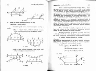 I
1, Fig. 11-212
3 - Estudo dos sistemas reticulados enrijecidos por vigas
(Vigas Langer e sistemas pênseis)
Temos dois tipos de sistemas reticulados enrijecidos por viga a
estudar:
a) Tipo I - Viga de rigidez trabalhando à flexão composta
(flexão com esforço normal) para carregamento vertical.
A
Fia.
b) Tipo 11-Viga de rigidez trabalhando à flexão simples (sem
esforço normal) para carregamento vertical.
aprrststica - o método das foqar 197
I
Todas as estmtum esquematizadas nas Figs. 11-213 e 11-214
60u m vez hiperestáticas, pois basta conhecer o esforço normal atuante
,uma das barras do reticulado para, por análise sucessiva de equilíbrio dos
seus n6% chegarmos aos esforços normais atuantes em todas as outras bar.
do mesmo, sendo os diagramas solicitantes da viga AB obtidos a partir
dos carregamentos sobre ela atuantes, que são as cargas externas sobre ela
aplicadas e as forças correspondentes aos esforços normais reinantes nas
barras do retichlado que convergem na viga, atuando nestes pontos de con.
vergência Dentro desta ordem de ideias, é fácil verificar que, estando as
estruturas das Figs. 11-213 e 11-214 submetidas a cariegamento vertical, as
vigas do tipo I estarão submetidas a um esforço normal constante, devi-
do à componente horizontal dos esforços normais atuantes. nas barras in-
clinadas externas do reticulado, ao passo que as vigas das estruturas do
tipo 11 não possuirão esforço normal, pois todas as barras do reticulado
nelas concorrem ortogonalmente.
Para o caso usual, que 6 o de carregamento de cima para
baixo, e s t a indicados nas Figs. 11-213 e 11-214 os sinais dos esforços
normais que serão despertados nas barras da estrutura.
1 A resolução deste tipo de estruturas será, então, feita usando
as ideias já conhecidas do método das forças, sendo os sistemas princi-
pais obtidos rompendo-se, indiferentemente, uma das barras do reticulado.
I . Os exemplos seguintes ilustrarão esta resolu$ão.
I Observação:
Para atuaçáo de cargas horizontais na viga AB, a estrutura funcionará
como isostática, pois trabaihará apenas a viga AB para estas cargas hori.
mntais que nela despertarão somente esforços normais.
Er 11-31- Resolver a viga langer da Fig. 11.215.
São dados:
para as barras do reticulado S = 10em2
I para a viga AR: S =80 cm2,1 = 104 m4
 