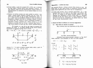 b) E fácii verificar, a partir dos exemplos 11-31 e 11-32, que o reticulado
das vigas Langer e sistemas pènseis estará submetido a esforços nor-
mais simétricos, desde que seja geometricamente (apenas) simétricqin.
dependentemente da existência ou não da simetria elástica ou de car-
regamento.
c) Podemos ter (embora ocorram com muita raridade na prática) vigas
Langer e sistemas pênseis isostáticos, bastando, para isto, existir uma
rótula numa das seções da viga de rigidez. Empregaremos, nestes ca.
sos, o mesmo tipo de procedimento adotado no caso da estrutura ser
hiperestática, rompendo uma barra do reticulado, obtendo os momen.
tos fletores Mo e M1 atuantes na viga de substituição na posição cor-
respondente & rótula e,impondo que o esforço normal X, na bana
rompida do reticulado deve ser tal que o momento fletor final M =
=Mo +MIXl atuante na rótula seja nulo, teremos resolvidaaestmtura
Por exemplo, se a viga AB da viga Langer do exemplo 11-31
possuisse uma rótula C na posição indicada na Fig. 11-224, teríamos,
aproveitando as dilgramas das Figs. 11-217 e 11-218:
G C C
hf$ = + 4mt; M1 = - 2n1t Impondo a condição Mo + M1 Xl = 0,
obtemos: X1 = 2t, sendo os esforços atuantes dados, então, a partir da
expressão E = E. + 2E1, pela Fig. 11.225.
Fig. 11-225
~ p e ~ t A t i c a- O metodo das forças
203
(amomentos fletores e esforços cortantes fmais atuantes na viga AB
foram nulos, no caso, apenas devido ao carregamento particular, atuante;
teriam vaiores significativos para outros tipos de carregamentos.)
d) O leitor pode perceber, após os exemplos apresentados, que a idéia
básica que deu origem às vigas Langer e aos sistemas pên-
seis foi a da criação de um sistema reticulado, solidário com a viga
biapoiada, que, trabalhando ao esforço normal, alivia as solicitações
de flexão da viga (pois absorve parte da carga) auxiliando-a, então, a
vencer um vão que ela, isoladamente, nãa poderia vencer (ao menos
de uma forma economicamente viável).
4. Estudo das linhas de influencia em estruturas hippstáticas
4.1 - Base teórica do método de resolução
Seja a estmtura duas vezes hiperestitica da Fig. 11.226:
lp='A n A
A B C D
F i i 11926 -Enruniri hiperastbtica.
Adotando-se para sistema principal o indicado na Fig. II-227
temos, conforme o que abordamos no item 2.2.d deste capitulo:
Ou seja:
 