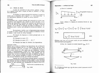 4.2 - Roteim de cálculo
A partir das conclusões do item anterior, podemos =tabele.
cer o seguinte roteiro para o traçado de linhas de influência cm ntm.
Nras hiperestáticas.
I?) Escoiha do sistema principal (de prcferência composto de
trechos que se comportem, para a carga P = 1 , como biapoiadm) e
dos hiperestáticm (aplicados no sentido do esforço positivo).
Observação:
Recomendamos que o sistema principal seja constituído de trechos com-
portando-se como biapoiados para, quando do cálculo das linhas de in-
fluència dos hiperestáticos, recairmos nas expressões que deduziremos no
item 59. (É claro que nada impede de se adotar um sistema principal
qualquer e de se obterem as ordenadas das linhas de influéncia dos hi-
perestáticos ponto a ponto, pela aplicação do teorema dos trabalhos vir-
tuais.)
Recomendamos, também, que os hiperestatiws sejam aplicados
no sentido do esforço positivo para que as linhas de influência obtidas
já tenham o sinal' correto do esforço estudado.
2?) Traçado dos diagramas no sistema principal para os hi-
perestáticos unitários.
3?) Obten~ãoda matriz [ 8 1
49) Obtenção & matriz [ P ] = 16 1
S?) Obtenção das linhas de influência dos hiperestáticos.
Observaçóo inicial:
Sabemos que as linhas de influéncia dos hiperestáticos são as elásticasdo
sistema principal carregado com os (- P ) corretos Ora, até aqui, temos
sempre trabalhado com os hii da matriz [ 6 1 multiplicados porElc,ou
seja, a matriz correta [ 6 1 seria aquela com que trabalhamos dividida
por ,!Vc e, conseqüentemente, a matriz [o ] correta será aquela comque
trabalhamos devidamente multiplicada por EJc. Não podemos, pois, nos
esquecer disto na hora da obtenção das linhas de influência dos hiperes-
táticos, ou seja, devemos multiplicar os nossos (- 0 ) da matriz [ P ] er-
rada com que trabalhamos por EJc para obtençzo das elásticas.
Supondo que, em nosso sistema principal adotado, a estrutura fi-
que dividida em elementos cornportandwe para a cargaP=1 como biapoiados,
para obtenção das linhas de inflGncia dos hiperestáticos teremos que achar
elásticas de vi~asbiapoiadas para carreeamentos da forma da Fig. 11-229.-
k h
7i I ---*- Fip. 11-229
Hipaestdtica - o metodo das forças 207
a) Caso de J constante:
L Pd:Viga Tnjugadacarregada mm
J 8
: M, -.
Fig. 11-230
Como a elástica é o diagrama de momentos fletores na viga
conjugada, temos:
ou seja:
(Podemos, pois, usar os P da matriz errada com que trabalhamos usual-
mente sem maiores preocupaçóes)
b) Caso de J variando em mísula (supondo Jmax.em I)
l3 0 s v a h i du Riqaes %e WDestão dados na takla I pertencente r0 c*P-
d o v01 I &ste Curso.
 