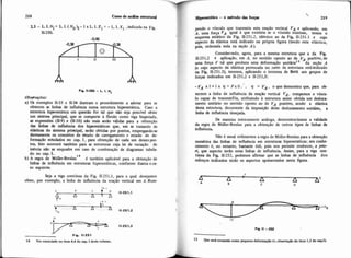 Fio 11-250 - L. I. N,
Obsevaqies:
a) Os exemplos 11-33 e 11-34 ilustram o procedimento a adotar para se
obterem as linhas de influência numa estrutura hiperestática. Caso a
estrutura hiperestática em questáo for tal que não seja possível obter
um sistema principal, que se comporte à flexão como viga biapoiada,
as expressões (U-9) e (LI-10) não mais serão válidas para a obtenção
das linhas de influência dos hiperestáticos que, em se tratando de
elásticas do sistema principal, serão obtidas por pontos, empregando-se
diretamente os conceitos de estado de carregamento e estado de de-
formação estudados no cap. 1, para obtenção de cada um desses Fon-
t o s Isto ocorrerá tamb6m para as estruturas cuja lei de variação de
inércia n b as enquadre em caso de combinação de diagramas tabela-
do no cap. I..
b) A regra de ~ ü l l e r - ~ r e d a u ' ~d também aplicável para a obtenção de
linhas de influência em estruturas hiperestáticas, conforme ilustra oca-
so seguinte:
Seja a viga continua da Fig. 11-251.1, para a qual desejamos
obter, por exemplo, a linha de influência da reação vertical em A. Rom-
IV
Fig. 11-251
14 Ver enunciado no item 4.4 do rnp. 1 deste volume.
~iprr~tllüca- o método das f o w ' 219
pendo o vinculo que transmite esta reaÇã0 vertical vA e aplicando, em
A, uma força VA igual à que existiria se O vincblo existisse, temos o
esquema estático da Fig. 11-251.2, idêntico ao da Fig. 11-251.1 e cujo
aspecto da elástica está indicado na própria figura (tendo esta elástica,
pois, ordenada nula na seção A).
Considerando, agora, para a mesma estrutura que a da F@,
11-251.2 a aplicação, em A. no sentido oposto ao de vA positivo, de
uma força F tal que produza uma deformação unitánalS da seção A
(e cujo aspecto da elástica pmvocada no resto da estrutura estáindicado
na Fig. 11-251.3). teremos, aplicando o teorema de Betti aos grupos de
forças indicados em 11-251.2 e 11-251.3:
-VA x l + l x q = FxO. . q = VA, oquedemonsiraque,para o b
termos a linha de influência da reaçgo vertical VA. rompemos o vincu-
lo capaz de transmitf-la, atribuindo à estrutura assim obtida um dedoca-
mento unitário no sentido oposto ao de VA positivo, sendo a elástica
desta estrutura. decorrente da imposição deste deslocamento unimo, a
linha de influência desejada.
De maneira inteiramente anáIoga, demonstrariamos a validade
da regra de MuUer-Breslau para a obtenção de outros tipos de linhas de
influência.
Não é usual utilizarmos a regra de MüUer-Breslaupara a obtenção
numérica das linhas de influência em estruturas hiperestáticas; seu conhe
cimento é, no entanto, bastante útil, pois nos permite conhecer, o p r b
ri, que aspecto terão estas linhas de influência. Assim, para a viga mn-
tinua da Fig. 11-252, podemos afirmar que as linhas de influência dos
esforços indicados terão os aspectos apresentados nesta figura
Fi 11 -2 Y
l S Que ni6 cnanda como pequenadefoma@o (v. obrrviflo do item 1.2 do ap.ipJ).
 