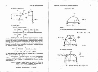 b) Wtado de deformação
Curso de d i s e e s t n i t d
I CXInilo de deformações em esmthuas isost5ticm
c) Cálculo de 6:
Sendo EJ constante, temos:
EJ6 = .M-ds = MMMMds+ MM-ds + M-ds
b b b bComo, para a barra QI ,M = O, a expressão se simplificapara
EJ6 = + bMMdS
Lembrando que cada uma destas integrais representa trabalho
de deformação na barra correspondente e, lembrando ainda que trabalho
independe do sistema de coordenadas adotado, podemos escolher livremente,
para cada barra, um sistema de coordenadas para fms de cálculo das inte-
grais. (E evidente que devemos nos guiar, nesta escoiha, pelo critdrio de
obtenção de funções de fácil integração.) Escolhidas as abscissas indicadas
nos diagramas, obtemos finalmente:
(Os sinais negativos se devem ao fato dos diagramas M e tracionarem
fibras opostas, nas barras @ e @ .)
Interpretemos o resultado: sabemos que o valor 6 encontrado
simboliza o trabalho virtual pij = 1 x fj .Sendoseusinalnegativo, indica que
os sentidos de P e de 6 se opõem e o deslocamento vale, portanto. 7,88mm,
para a direita de D.
E r I-2 -Calcular a rotação relativa das tangente a ebtica na
rótula C, desprezando o trabalho da barra curva ao
esforço normal, para a estmtura da Fig. 1-7.
(ES)tirante = 10%
Fip. 1-7
A
tirante
Temos:
a) Estado de carregamento: conforme a tabela I, temos:
M = ~ s e n 6( O g B < n )
Fig. 1-8
b) Estado de deformação
12t
Fip. 1.8
l t
Sáo dados: (EJ)barra curva= 2 x I@&
 