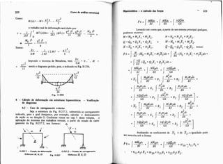 Como: 2
M(x)= -',,+&L - qx
2 2
o trabalho real de defonnaçHoserá dado por:
3
Temos:
8
- 3
a r = - & )
aM 2EJ 6
Impondo o teorema de Menabrea, vem: ---0:. M =
aM
= -l2 sendoo diagrama pdido. pis,oindicadona Fig. 11.256.
12
Fig. 11-256
6 - Cáido de defamaçio em estmturas hiperestiticas - Verifiraçk
de diagramas
6.1 - Caro de cungamento externo
!3eja a estrutura da Fig. 11-257.1, submetida ao carregamento
indicado, para a qual desejamos, por exemplo, calcular o deslocamento
da seção m na direção A. Conforme vimos no cap. I deste volume. a
aplicação do teorema dos trabalhos virtuais, a partir do estado de carre
gamento da Fig. 11-257.2, nos fornece: 4
I Hiptestática -o &todo das forpa
Levando em conta que, a partir de um sistema principal qualquer,
podemos escrever:
M=MO+MIXl+M2X2, N = N O+NIXl +N2X2,
Q =Qo + QIX1 + Q2X2 e m=Mo+M ~ X ~+M2x2,
I
I
N=Zo+ NIXI + N2X2, Q= Go+ QIXI + QZx2, temos:
I
xQ -
+ 1 (Q9 + Qlrl+ Q2x2)di =
xaod" +
EJ
ES
I CS + x 2 ,"C:"'] +
I
+ x2 [j EJ +x1 I"""
+j + X I
+
AnaIisando os coeficientes de TI e de x 2 , a igualdade pode
*r reescrita sob a forma:
 