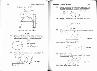 242 CUROde análise estrutural
4 2São dados: EJ, = 10 tm
Fia. 11-291
7.17 - Obter as reaç&s de apoio para a viga balcgo circular da
Fig. 11-292 submetida a uma diminuiçáo de t oC das fibras
superiores e a um aumento de t oC das fibras inferiores.
Dados:
0
Altura: h
Seção retangular
EJ = CJt
Coef. de dilataçxo: a
Fio. 11-292
7.18 - Obter os diagramas solicitantes para a grelha da Fig. n-293,
que tem FJ -I GJt
7.19 - Calcular os momentos de engastamento perfeito para a vi.
ga balczo semicircular da Fig. 11-294, submetida a um cai.
regamento uniformemente distribuída "q" e que possui
CJt = F i . 11.204
720 - Resolver a grelha da Fig. 11-295, cujas barras têm inkrcia
constante.
Fia. 11.295
7.21 - Obter os diagramas de momentos fletorese torçores para a grelha da
Fig. 11-296,cujasbarras têm E=2.
CJ,
/ ~ i+.*% Fip 11-296
+,m+- b --f-'"-f-
7.22 - Idem, para a grelha da Fig. 11-298.
723 - Empregando o artifício do arranjo de cargas, obter o dia-
grama de momentos fletores para o quadro de inércia
constante da Fig. 11-2q
l.. - rn
]+6fiLJ Fig. 11-298
- - .'i
* ' L
7.24 - Idem, para o quadro da Fig. 11-299.
 