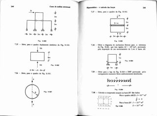 Fip. 11-299
7.25 - Idem, para o quadro duplamente simémw da Fig. 11-300.
+JLm 4em$
7.26 - Idem, para o quadro da Fig. 11-301
I
! 7.27 - Idem, para o quadro da Fig. 11.302.
QI Fip. 11-301
Fip. 11-300'
7.28 - Obter o diagrama de mhentos fletores
Y=ada Fig. iI-303, que tem rigidez EJ = 10 tm2, provocado
pela imposição de um encurtamento de 2 cm ?ibarra AB.
Fig. 11-303
+ I m -P
729 - Obter para a viga da Fig. iI-304o DMF provocado pelo
carregamento momento fletor uniformemente distribuído.
7.30 - Calculara compressão atuante na barra EF. São dados:
Para o quadroABW: J = 10m2m4
o
P a r a a b m E F : J = 1 0 - ~m4
UIEa- F ~ .11-306 s = to-> m2
 