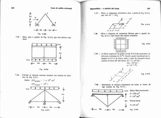 +3m -+3m ?IL
Fip. 11-309
7.35 - Idem, para o quadro da Fig. 11-310, que tem inércia mns-
tante.
I
7.36 - Calcular os esforços normais atuantes nos tirantes da estm-
tura da Fig. 11-311.
Dados: (EJlquadro = 2 x lo4 tm2
= 104
+ 4m -+ 4m --+Fio. 11-311
7.37 - Obter os diagramas solicitantes para a grelha da Fig. 11-312,
que tem EJ = 2CJt
7.38 - Obter o diagrama de momentos fletores para o quadro da
Fig. 11.313, cujas barras t h inércia constante.
Fip. 11313
+ . r i4
ttttttt*
7.39 - As fibras superiores da greba da Fig. 11-314s%oaquecidase as
inferiores resfriadas de 10'C. Sendoa seção transversal um re-
tângulo de 0,5 m de altura, obter o valor do momento torçor
atuante na bana AB. São dados: EJ = 2 x 104tmZ ;
GJI= 104tmZ;
a = IO-~/OC
7.40 - Determinar os esforços solicitantes em todas as banas da
viga armada da Fig. 11-315.
4 1 . $tlm Dados: Barra- horizontal: .
3m Outras barras:
2
 
