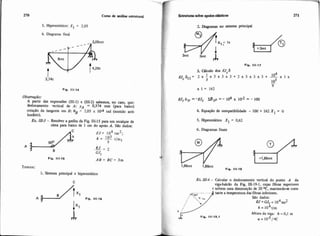270 Curso de m6lk e ~ t n i t d
5. Hiperestático: X1 = 2,05
6. Diagrama final
Fio. 181-14
Observação:
A partir das expresses (111.1) e (111.2) sabemos, no caso, que:
deslocamento vertical de A: y~ = 0,374 mm (para b u o )
rotação da tangente em i?: Bg = 2,05 x 104 rad (sentido anti-
horario).
Ex. IU-3 - Resolver a grelha da Fig, 111-15 para um recalque de
cima para baixo de 1 cm do apoio A. S%odados:
Fio. 111-15 A 8 = BC = 3m
Temos:
1. Sistema principal e hiperutático
A $ B/txl Fio. 111.18
Esbuhuarsobre apoiosciústicoa
2 Diagramas no sistema principal
3. Cglculo dos mc6
1
Wc611= 2 x - x 3 x 3 x 3 + 2 ~ 3 ~ 3 ~ 3 +3 -lo4 x 1 x
103-"
5. Hiperestático X1 = 0.62
6. Diagramas fmais
Ex. 111-4- Calcular o deslocamento vertical do ponto A da
viga-balcHo da Fig. 111-19-1, cujas fibras superiores
6 sofrem uma diminuição de 20 OC, mantendo-se cais-
y) tante a temperatura dasfibrasinferiores.
São dados:
E J = G J ~= 104tm2
k = 104tim
Fip. 111.19.1
Altura da viga: h = 0,l rn
u = lo-S/oc
 