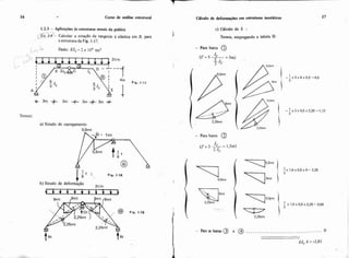 16 . Curso de anáiise estmtural Cáicuio de defotmaç&s em estruturas isostáticas 17
1.2.3 - Aplicações às estnihuas usuais da prática
@I-?- Calcular a rotaçzo da tangente à elistica em E, para 1
a estrutura da Fig. 1-17.
> L, ,., - Dado: EJ, = 2 x 104 tml
4m Fig. 1-17
A
-
Ç 3m. ?(L 3m +3m +3m +
Temos:
a) Estado de carregamento
0.5mt
C) Cálculo de 6 :
Temos, empregando a tabela 11:
- Para barra @
Fig. 1-18
I
b) EEtado de deformação it,m
 