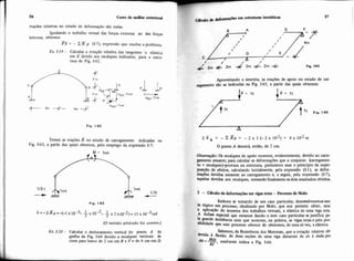 56 Cum de mase estrutural
mações relativas no estado de deformação são nulas.
Igualando o trabalho virtual das forças externas ao das forças
internas, obtemos
P6 = - Z R p (1-7). expressão que resolve o problema.
Ex. 1-19- Calcular a rotação relativa das tangentes 'a elástica
em E devida aos recalques indicados, para a estru-
tura de Fig. 1-62.
Fig. 1.62
Temos as reações R no estado de carregamento indicadas na
Fig. 1-63, a partir das quais obtemos, pelo emprego da expressão 1-7:
(O sentido arbitrado foi correto.)
Ex. 1-20- Calcular o deslocamento vertical do ponto A da
grelha da Fig. 1-64 devido a recalques verticais de
cima para baixo de 2 cm em i3 e F e de 4 cm em D.
Aproveitando a simetria, as reações de apoio no estado de car-
~sgamentosão as indicadas na Fig. 1-65, a partir das quais obtemos:
2 a A = - E R p = - 2 x 1(-2x10-2) = 4x10-2m
O ponto A descera, então, de 2 cm.
ibserwçâò: Os recaiques de apoio ocorrem, evidentemente, devido ao carre-
gmento atuante; para calcular as deformações que o conjunto karregamen-
o + recalques)-provoca na estrutura, preferimos usar o principio da super-
msição de efeitos, calculando inicialmente, pela expressão (I-I), as defor-
nações devidas somente ao carregamento e, a seguir, pela expressão (1-7),
iquelas devidas aos recalques. somando finalmente osdois resultados obtidos.
1 - Cálcdo de defomsçksem vigsretas -Rocem de Mohr
Embora se tratando de um caso particular, desemiolveremosnes
te tópico um processo, idealizado por Mohr, que nos permite obter, sem
aplica~ãodo teorema dos trabalhos virtuais, a elástica de uma viga reta
.A ênfase especial que atamos dando a este caso particular sejustifica pe-
la grande incidência com que ocorrem, na prática, as vigas retas e pela pos-
Qbilidade que este processo oferece de obtermos, de uma sb vez, a elástica.
Sabemos,da Resistência dos Materiais, que a rotação relativa
devida flexão, de duas seções de uma viga distantes de ds é dada por
"P=& conforme indica a Fig. 1-66,
E J '
 