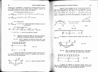 64 Curso de anáüse estrutural
atenção para a simplicidade e conveniencia da obtenção prévia do aspec-
to da elástica, pois que ele nos fornece todos os sentidos corretos de
deformação, restando-nos calcular apenas seus aódulos.
2.0) Deslocamentos verticais de A e E:
A 3 1 3y ~ = M ~ ~ ~ ~ ~ ~ j = 4 ~ 1 0 ~~ 3 + ~ ~ 3 x l O .x 2 = 1 5 x 1 0 - ~ = 1 ~ m m
E - 4 ~ . 1 0 - ~ ~ 3 + 1 0 -3 X-=16,Smm3*
YE ="viga conj - 2
3.O) Rotação em B:
VB = conj = 4 x 10.3 rad (o sentido está indicado na figura; no caso, é
o anti-horário)
4.O) Rotação relativa em C:
- Vesq CeSq Cdir
C - C + @$r = 1Qviga conj I + IQviga conj
= 8 x i r 3 rad ( o sentido está indicado na figura).
2.1. - Aplicação do processode Mohr h vigas hiperestáticas
(Obtenção de diagramas solicitantes e deformaçües)
Ex 1-23- Obter o diagrama de momentos fletores para a viga
biengastada da Fig. 1-76, que tem inércia constante.
mq
A-B Fig. 1-76
I
I
O aspecto do diagrama de momentos fletores, levando em con.
ta a simetria da viga deverá ser o da Fig. 1-77, bastando, pois, conhecer o
valor de M para ficar determinado.
Mh$4~ Fig. 1-77 - Aspecto do diipmna daaido.
Passando à viga conjugada, que será a haste livre da Fig. 1-78.1.
para que a mesma esteja em equilíbrio (O que nos possibilitará escrever.
para a viga conjugada, que MA =MB = O e QA = Qg = O, o que deve
ocorrer, pois sabemos que y ~ =y ~ = O e VA = ' 4 ~= O, para a viga
dada), o carregamento deverá estar auto-equilibrado. A condiçgo XY = O,
M
M
BEJ -
E J
1.78.2
1-78.1
Fip. 1-78
a partir da decomposição indicada em 1.78.2, nos fornece:
" -
O diagrama de momentos fletores pedido ser& então, o da
Fig. 1-79.
(i-
Fio. 1-79
E r 1-24- Obter os diagramas solicitantes para a viga hiperes-
tática da Fig. 1-80. que possui indrcia constante:
A
Fig. 1-00
I
O aspecto do diagrama de momentos fletores sendo o da
Ffk1-81, a determinação de M se fará impondo condições de equilíbrio
3 viga conjugada carregada ccm M/EJ, indicada na Fig. 1-82.1.
 