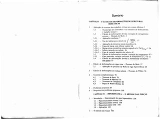Sumario
CAPITULO I - CALCULO DE DEFORMAÇ~ESEM ESTRUTURAS
ISOSTATICAS
I - Aplicaqão do teorenia dos trahallios virtuais aos corpos el6sticos I
1.1 - O priiicípio de d'Aleniberl e os conceitos de deslocanieiito
e traballio virtual I
I.? - Cálculo de defornidfóes devidas 5 atuação de carregamento
externo - F6rmula de Mohr 3
I . . - Aplicaçtíes imeiiiatas 7
1.2.2 - Uso de tabelas para calculo de /",J& 11
1.23 - Aplicações As estruturas usuais da pr8tica I6
1.2.4 - Casos de barras com inercia variável 24
1.2.4.1 - Barrascuwascom inircia variando segundo a lei Jml~cos= 1 24
1.2.4.2 - Inircia variando em mísula 26 'P
1.2.4.3 - Caso de variação aleatória da in6rcia 45
1.3 - Cáiculo de deformações devidas à variação de temperatura 47 L
1.3.1 - Caso particular: variação uniforme de temperatura ( ~ ~ 5 0 )52
1.4 - Cálcu!o de deformaçGes devidas a movimentos (recalques)
dos amios 55
- .
2 - Cálculc de deformações em vigas retas - Processo de Mohr 57
2 1 - AplicqXo do processo de Mohr is vigas hipereststieas 64
3 - Cálculo de deformaçües em treliças planas - Processo de Williot 70
4 - Teoremas complementares 78
4.1 - Teorema de Betti 78
4.2 - Teorema de Mêxwell 79
4.3 - Teoremas de Castigliano 80
i
4.4 - Regra de MüUer-Breslau 86
5 - Problemas propostos 89
6 - Respostas dos problemas propostos 100
1 - Introdução -Determinação do grau hiperestitico 104
1.1 - Hiperestaticidade externa 104
1.2 - Hiperestaticidade interna 104
1.3 - Hiperestaticidade total 104
1.4 - Aplicações 105 .
2 - O mbtodo das forças 106
 
