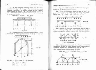 5.7 - As barras horizontais da estrutura da Fig. 1-122 são misulas
parabólicas com Jdn= J, e Jmix= SJ,. Sabendo-se que, quando
a estrutura é submetida a um aumento uniforme de 300C, o desloca-
mento horizontal do ponto B é de 3 mm, para a direita, pede-se c$.
cular o deslocamento vertical do ponto M devido à atuaçáo, unicammte,
do carregameiito indicado.
Dados: EJc = 104 tm2 ; a = ~ u ~ / ~ c.
1tlm
Fig. 1-122
5.8 - Calcular a rotaçso da tangente à elástica em A para o quadro
atirantado da Fig. 1-123, cujas barras verticais têm J =Jc e cuja barra
Fip. 1.123
curva tem J = -Jm , sendo Jm = 25,. SXo dados:
COS '#
(W,)quadro = 104 tm2
(ES) tirante = 5 x 103 t.
I CAculo de deformações em estruturas isost4ticas 93
IDesprezar o trabalho do quadro ao esforço normal, computan-
do para este fim apenas a influência do tirante.
5.9 - Calcular os deslocamentos verticais no meio do váo e na
ponta dos balanços para a viga da Fig. 1-124, cujas misulas são parabóli-
cas com Jmin= Jc e Jmax= lWc. É dado EJ, = 104 tm2
5.10 - Calcular que variação de comprimento 6' deve ser dada às
barras 1 e 2 da treliça da Fig. 1-125 durante a montagem para que, quan-
do atuar o carregamento indicado, os pontos A. B. D. E fiquem alinhados.
+2m+ 2m +2m +2m+
ES = lo4t (constante)
5.11 - Calcular, para a estrutura da Fig. 1-126, que encurtamentos
prévios devem ser dados aos tirantes para que, quando atuar o canegamen-
to indicado, os pontos D, E. permaneçam I m acima de A. 8, C
Obs: Desprezar efeitos do esforço normal no quadro.
Dados: (EJ)quadro = 2 x 103 tm2 ; (ESltirante= 103 t
 