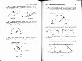 94 CUROde anáiise estrutural
5.12 - Calcular os deslocamentos verticais dos pontos A das vigas-
balcão circulares, das Figs. 1-127 e 1-128, com seção transversal circular,
módulo de elasticidade E e coeficiente de Poisson igual a l/m.
Fig. 1-127 A Fig. 1-128
5.13 - As fibras superiores da estrutura da Fig 1.129 sofrem um
aumento de temperatura de 30 OC em relação ao dia de sua execução. Sen-
do a seção retangular, com 0,s m de altura, pede-se o deslocamento hori-
zontal de B. É dado: a = ~ O - ~ I O C .
Fig. 1-129
B
5.14 - Para a estrutura da Fig. 1-130, a temperatura no interior da
parte circular, de seção transversal retangular de altura h e coeficiente de
dilatação linear u sofre um aumento de toC, mantendese constante a
temperatura externa. Pedem-se:
a) variaçfío da corda CD;
b) rotação relativa das tangentes à elástica em A.
A
Cálculode &foma~óesem estnituns irost6ticas 95
5.15 - O interior do quadro da figura 1-131, cujas barras têm altura h,
sofre um auriiento de temperatura de t OC, mantendo-se constante a tempera
tura externa. Sendo a o coeficiente de dilatação linear do material, pedem.se:
. a) rotaçáo relativa das tangentes ê elástica em B;
b) deslocamento horizontal de C.
R
Fig 1-73?
I
5.16 - Sendo "m" uma carga momento fletor uniformemente distribuí-
da ao longo das vigas. de inércia constante, das figuras I-132-a e I-132.b, pe-
dem-se os deslocamentos verticais das seções S indicadas. São dados: E, J. m
1.132.~
1.132-b
Fig. 1-132
5.17 - Para o quadro da figura 1-133, as barras@@são encurtadas de
I 2 cm. Pedem-se:
a) deslocamento horizontal de A ;
I h) rotaçáo relativa em Bdas tangentes à elástica das barras@@
Fig. 1.133
 