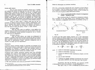 Cálculo de deformações em estruturas isostáticas 3
virtuais, senão vejamos:
Para um ponto material em equilíbrio, sabemos que o "trabalho
real realizado pelo sistema de forças que atua sobre ele é nulo"; para este
mesmo ponto, o princípio de d'Aiembert nos diz que "o trabalho virtual
realizado pelo sistema de forças que atua sobre ele 6 nulo para um desloca-
mento virtual arbitrário qualquer que ihe imponhamos". Bastou, portanto,
substituir a palavra "real" do enunciado da proposição da Mecinica sobre
trabalho (real) realizado por um ponto em equilíbrio, por "virtual" para
obtermos a proposição sobre trabalho virtual realizado por um ponto material
em equilíbrio, quando ele sofre um deslocamento virtual arbitrário qualquer.
Como os corpos rígidos e elásticos nada mais são que um
somatbrio ao infinito de pontos materiais, podemos, imediatamente, enun-
ciar os teoremas sobre trabalhos virtuais a eles aplicáveis, substituindo a
palavra "real" dos enunciados dos teoremas de trabalhos reais relativos a
estes dois tipos de corpos pela palavra "virtual" e, então, teremos:
a) Corpos rígidos:
"Para um corpo rígido em equilíbrio, a soma algébrica dos
trabalhos virtuais de todas as forças (reais) que sobre ele a t u m é nula, para
todos os deslocamentos virtuais arbitrários (compatíveis com os vínculos
do corpo) que lhe imponhamos."
b) Corpos elásticos:
"Para um corpo elástico, que atingiu sua configuração de
equilíbrio, o trabalho virtual total das forças externas que sobre ele a t u m é
igual ao trabalho virtual das forças internas (esforços simples) nele atuantes,
para todos os deslocamentos virtuais' arbitrários (compatíveis com os
vínculos do corpo) que lhe imponhamos"
Obsmagões:
a) Diversos autores costumam intitular de princípios aos teoremas de tia-
balhos virtuais relativos a corpos rígidos e elásticos, por estarem eles baseados
no princípio de d'Aiembert. Como, a partir deste principio, podem ser
demonstrados estes teoremas de trabalhos virtuais, em tudo que se seguir
manteremos a denominação de teorema dos trabalhos virtuais.
b) Diversos livros, também, apresentam deduções muito mais sofisticadas
e elegantes, sob o ponto de vista matemático, para os teoremas dos traba-
lhos virtuais; não o fizemos, neste trabalho, por ser nosso objetivo aPre.Sen-
ti-10s sob a feição mais eminentemente física e ~ráticapossível, que facilite
ao leitor a compreensão do conceito de trabalho virtual, a partir qual
resolveremos o problema do cálculo de deformações nas estruturas (corpos
elásticos), o que está feito nos itens a seguir.
c) Não somos pioneiros nesta forma de apresentação do assunto; adotamos,
I Os dedacamentor virtuais arbitrários quaisquer devem ser Pequenosdedocamentos,
pela razão expasta na abrerva@ogdo item 1.2 deste capitulo.
neste caso, a metodologia utilizada pelo prof. Leopoldo de Castro Moreira
em seu trabalho "Curso de Estática das Construçóes" publicado pelo Dire-
tório Acadèmico da Pontificia Universidade Católica do Rio de Janeiro no
ano de 1953, por nos parecer a ideal, didaticamente falando.
1.2 - Cálculo de deformaçóes devidasà atuaeo de carregamento
externo - Fórmula de Mohr
Seja a estrutura da Fig. 1-2, submetida ao carregamento indicado.
Em se tratando de um corpo elástico, ela se deformará devido a estas
cargas, adquirindo a configuraçáo esquematizada em pontilhado na Fig. 1-2.
Fig. 1-2 Fig. 1-3
6 evidente que duas seções vizinhas, distantes de ds, terão deformações
relativas devidas aos esforços simples M,N,Q nelas atuantes, deformaçks
estas que denominamnos d9 (rotação relativa de duas seções distantes de ds,
devida a M),A ds (deslocamento axial relativo de duas seçóes distantes de
ds. devido a N), dh (deslizamento relativo de duas seçoes distantes de ds.
devido a Q). Os valores destas defonnaçóes relativas sáo objeto de estudo
na Resisténcia de Materiais, e são dados por:
Mdsd,# = - - Nds x Qds, A d s = - . < ~ h =-ES ' CS '
sendo E: módulo de elasticidade longitudinal do material;
G: módulo de elasticidade transversal;
J: momento de inercia de seção transversal em relação a seu eixo
neutro;
S: área de seção transversal:
X: coeficiente de redução, resultante da distribuição não uniforme
das tensões cisalhantes, cujo valor varia com o tipo de seçao.
>I
~uponhamos,para fms de raciocínio, que queiramos cdcuiar
o deslocamento do ponto rn na direção A , ao qual chamaremos o :
Seja, agora, a Fig. E3, onde a configuraçáo da estrutura, apbs a
 