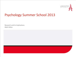 Psychology Summer School 2013
Research and its Implications
Matt Hilton