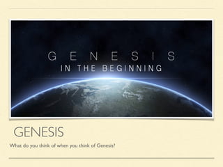 GENESIS
What do you think of when you think of Genesis?
 