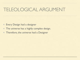 TELEOLOGICAL ARGUMENT
Every Design had a designer
The universe has a highly complex design.
Therefore, the universe had a Designer
 
