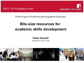 SEC3 2014 Engaging Leeds
Student Support & Student-focused Engagement Symposium

Bite-size resources for
academic skills development
Helen Howard
Skills@Library Team Leader

 