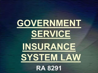GOVERNMENT
SERVICE
INSURANCE
SYSTEM LAW
RA 8291
 