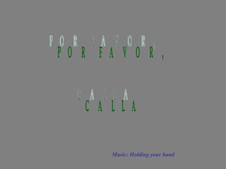 Music: Holding your hand POR FAVOR, CALLA 