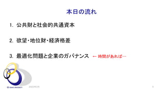 本日の流れ
1. 公共財と社会的共通資本
2. 欲望・地位財・経済格差
3. 最適化問題と企業のガバナンス ← 時間があれば…
2022年2月 5
 