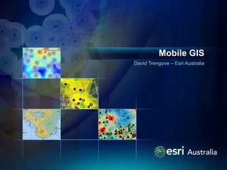 David Trengove – Esri Australia
Mobile GIS
 
