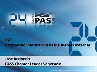 SSIS
Extrayendo información desde fuentes externas
José Redondo
PASS Chapter Leader Venezuela
 