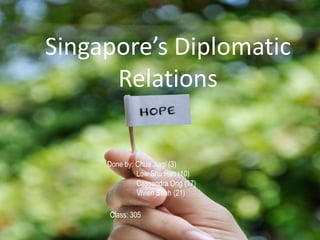 Singapore’s Diplomatic Relations Done by: Chua Jiaqi (3)                 Low Shu Han (10)                 Cassandra Ong (17)                 Vivien Seah (21) Class: 305 
