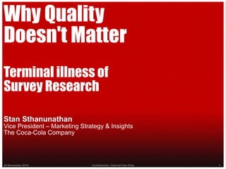 Why Quality
Doesn't Matter
Terminal illness of
Survey Research
Stan Sthanunathan
Vice President – Marketing Strategy & Insights
The Coca-Cola Company
29 November 2015 Confidential - Internal Use Only 1
 