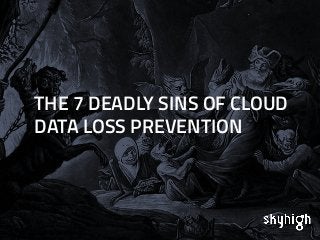 THE 7 DEADLY SINS OF CLOUD 
DATA LOSS PREVENTION 
 