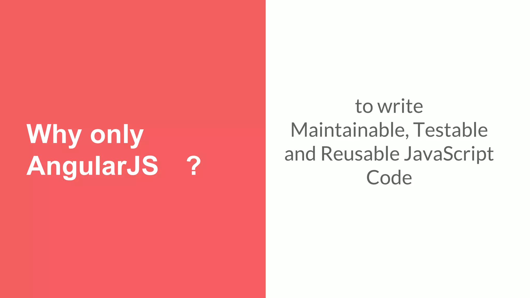 Why only AngularJS ? to write Maintainable, Testable and Reusable JavaScript Code 