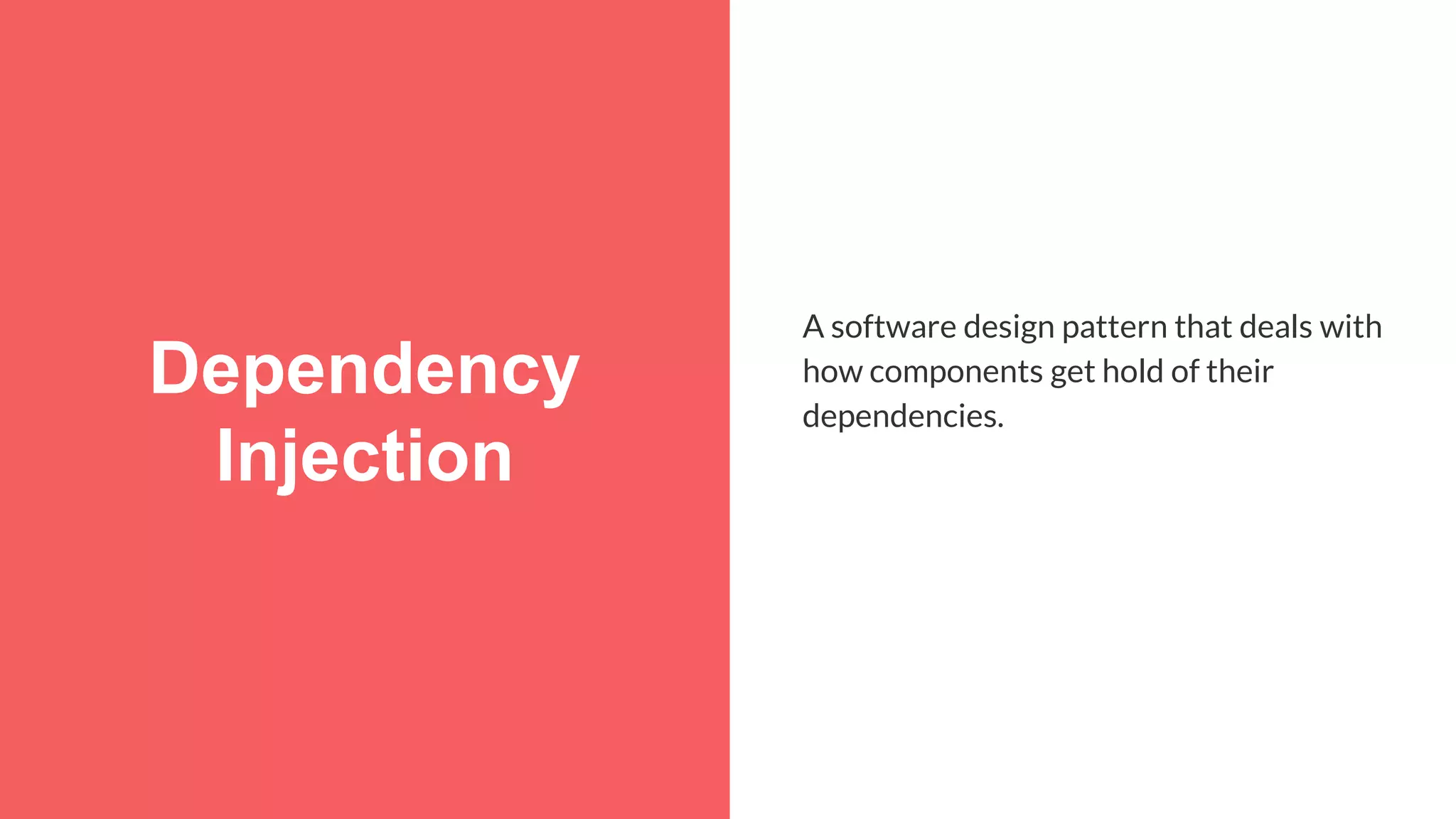 Dependency Injection A software design pattern that deals with how components get hold of their dependencies. 