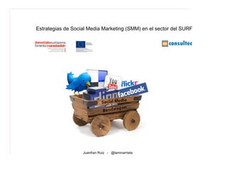 Estrategias de Social Media Marketing (SMM) en el sector del SURF




                   Juanfran Ruiz - @laminarrieta
 