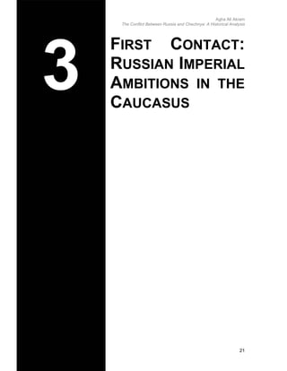 Agha Ali Akram
The Conflict Between Russia and Chechnya: A Historical Analysis
FIRST CONTACT:
RUSSIAN IMPERIAL
AMBITIONS IN THE
CAUCASUS
21
 