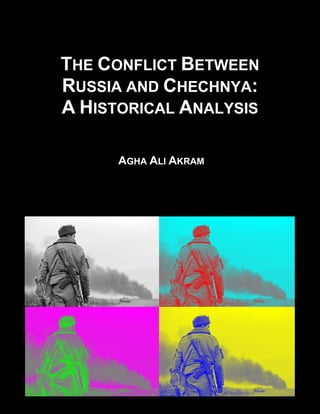 THE CONFLICT BETWEEN
RUSSIA AND CHECHNYA:
A HISTORICAL ANALYSIS
AGHA ALI AKRAM
 