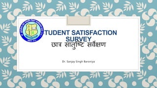 STUDENT SATISFACTION
SURVEY
छात्र साांतुष्टि सर्वेक्षण
Dr. Sanjay Singh Baroniya
 