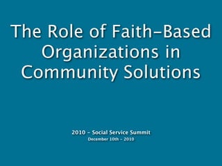 The Role of Faith-Based
   Organizations in
 Community Solutions


       2010 - Social Service Summit
            December 10th - 2010
 