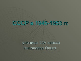 СССР в 1945-1953 гг. ученица 12А класса Николаева Ольга. 