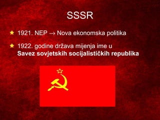 SSSR
1921. NEP → Nova ekonomska politika

1922. godine država mijenja ime u
Savez sovjetskih socijalističkih republika
 