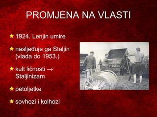 PROMJENA NA VLASTI

1924. Lenjin umire

nasljeđuje ga Staljin
(vlada do 1953.)

kult ličnosti →
Staljinizam

petoljetke

sovhozi i kolhozi
 