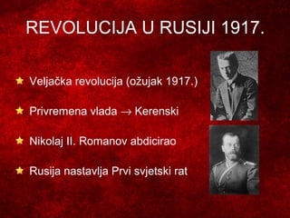 REVOLUCIJA U RUSIJI 1917.
Veljačka revolucija (ožujak 1917.)
Privremena vlada → Kerenski
Nikolaj II. Romanov abdicirao
Rusija nastavlja Prvi svjetski rat
 