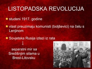 LISTOPADSKA REVOLUCIJA
studeni 1917. godine
vlast preuzimaju komunisti (boljševici) na čelu s
Lenjinom
Sovjetska Rusija izlazi iz rata
separatni mir sa
Središnjim silama u
Brest-Litovsku
 